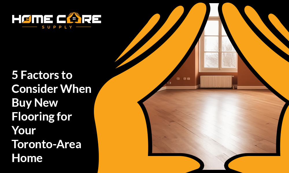 5 Factors to Consider When Buy New Flooring for Your Toronto Area Home