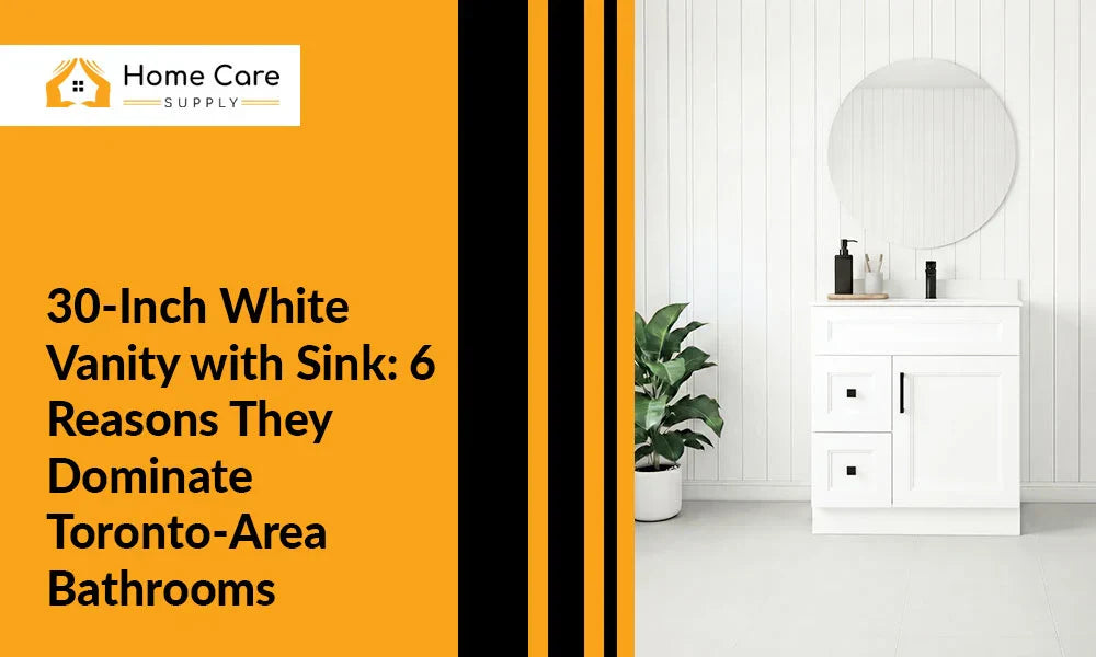 30-Inch White Vanity with Sink: 6 Reasons They Dominate Toronto-Area Bathrooms