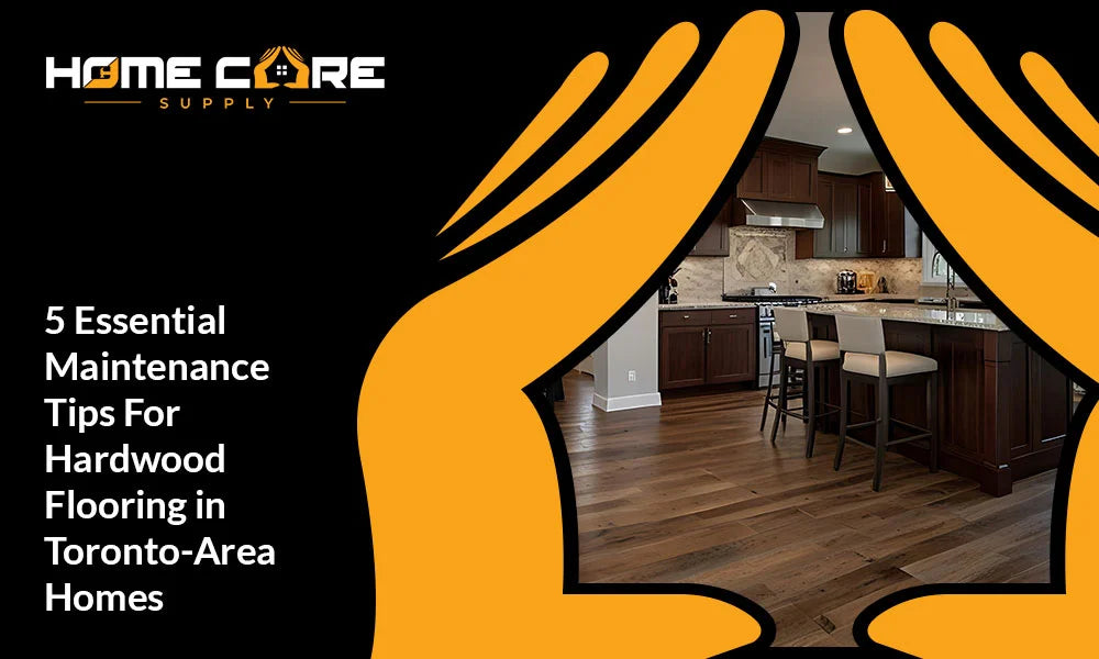 Hardwood Flooring in Toronto-Area Homes: 5 Essential Maintenance Tips