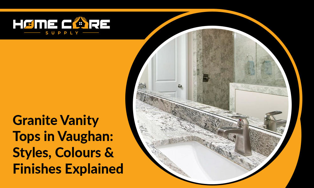 Granite Vanity Tops in Vaughan: Styles, Colours & Finishes Explained