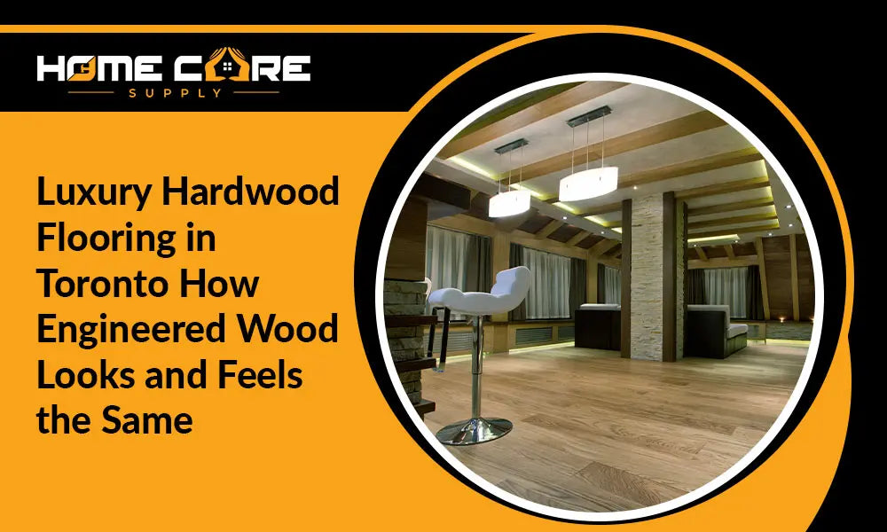 Luxury Hardwood Flooring in Toronto: How Engineered Wood Looks and Feels the Same