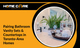 Combining Bathroom Vanity Sets with Countertops in Toronto-Area Homes: What Pairs Best and Why?