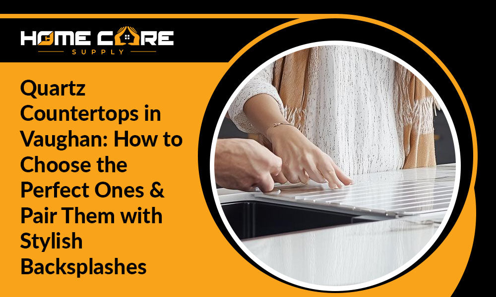Quartz Countertops in Vaughan: How to Choose the Perfect Ones & Pair Them with Stylish Backsplashes