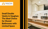 Small Double Vanity in Vaughan: The Ideal Choice for Shared Bathrooms with Limited Space