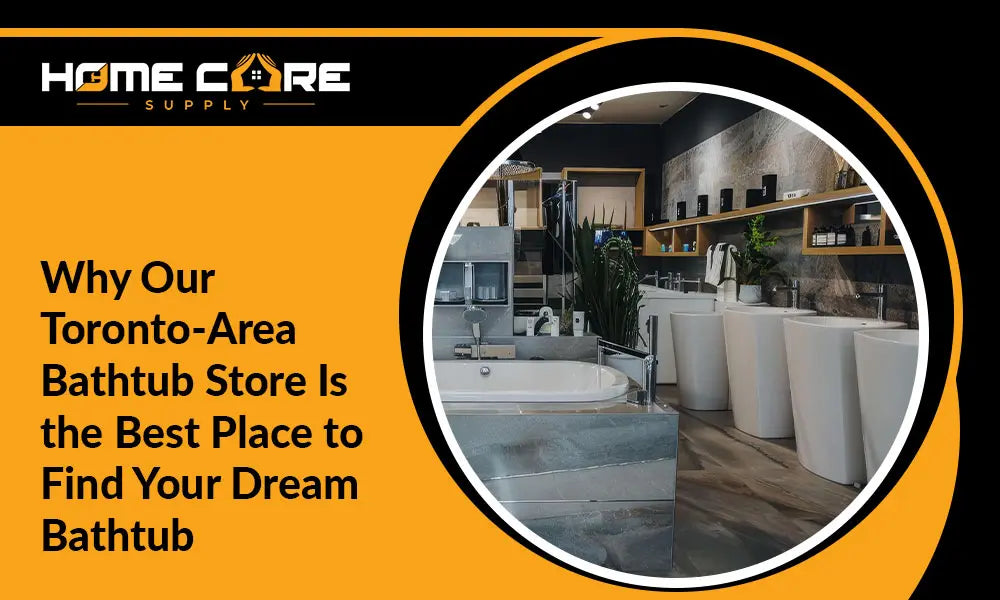Why Our Toronto-Area Bathtub Store Is the Best Place to Find Your Dream Bathtub