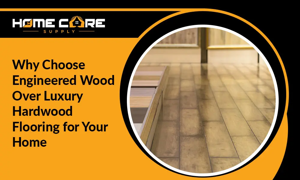 Why Choose Engineered Wood Over Luxury Hardwood Flooring for Your Home?